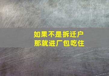 如果不是拆迁户 那就进厂包吃住